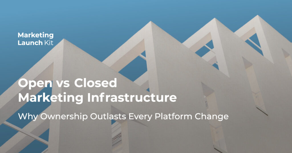 Marketing Launch Kit - Open vs Closed Marketing Infrastructure: Why Ownership Outlasts Every Platform Change